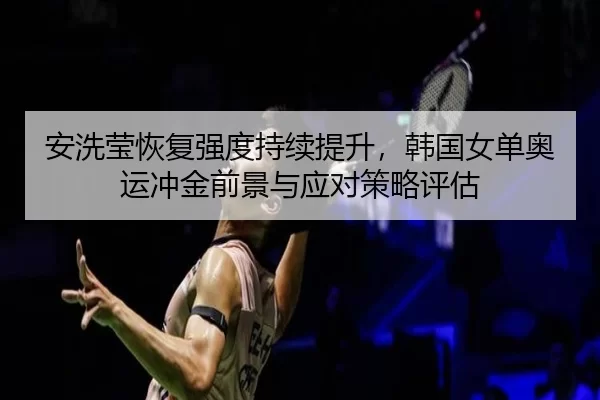 an-xi-ying-hui-fu-qiang-du-chi-xu-ti-sheng-han-guo-nv-dan-ao-yun-chong-jin-qian-jing-yu-ying-dui-ce-lve-ping-gu-2-813.jpg