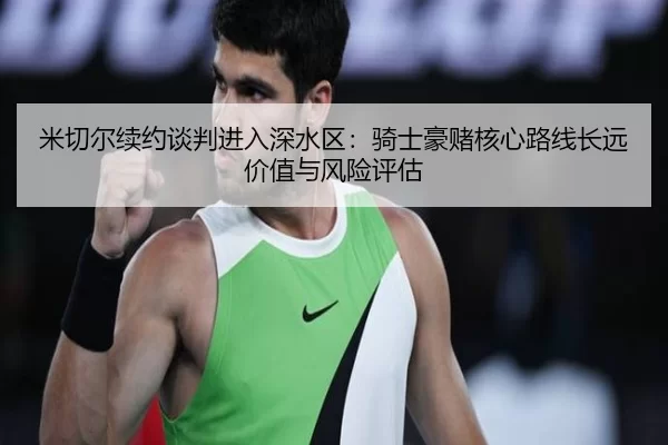 米切尔续约谈判进入深水区：骑士豪赌核心路线长远价值与风险评估